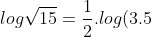 log\sqrt{15}=\frac{1}{2}. log(3.5)=\frac{1}{2}. (log3+log5)
